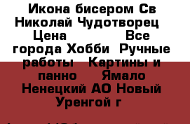 Икона бисером Св.Николай Чудотворец › Цена ­ 10 000 - Все города Хобби. Ручные работы » Картины и панно   . Ямало-Ненецкий АО,Новый Уренгой г.